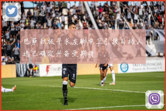 巴萨积极寻求左脚中卫引援目标人选已确定并备受期待